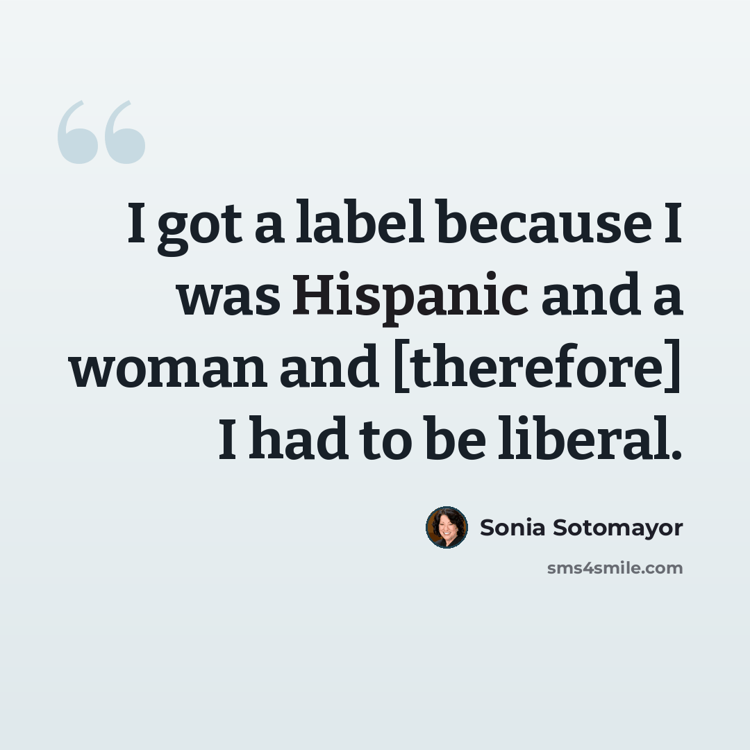 “I got a label because I was Hispanic and a woman and [therefore] I had to be liberal.” quote by Sonia Sotomayor