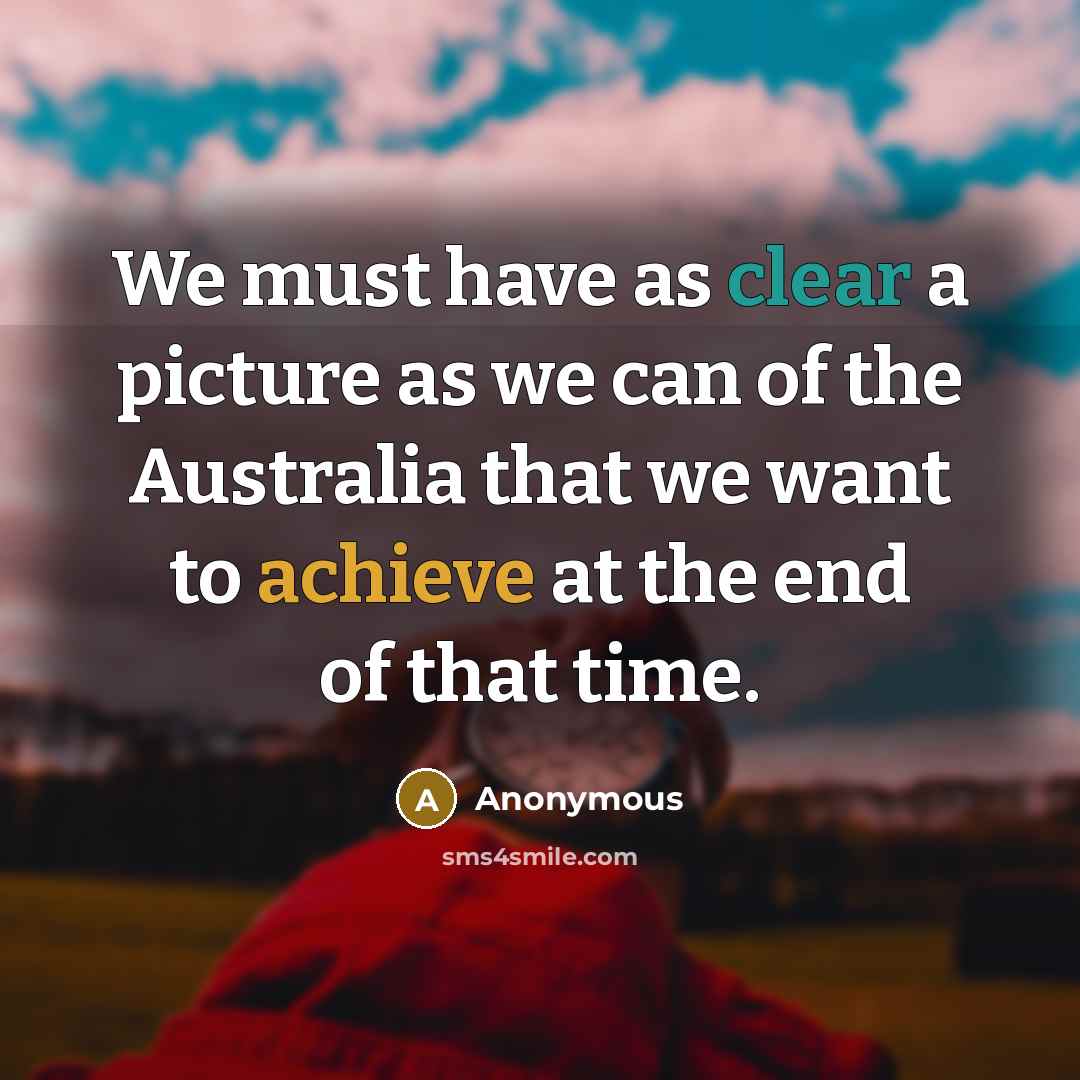 “We must have as clear a picture as we can of the Australia that we want to achieve at the end of that time.” quote by Anonymous