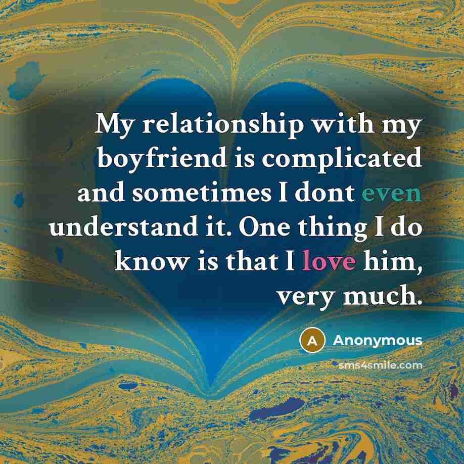 “My relationship with my boyfriend is complicated and sometimes I dont even understand it. One thing I do know is that I love him, very much.” quote by Anonymous