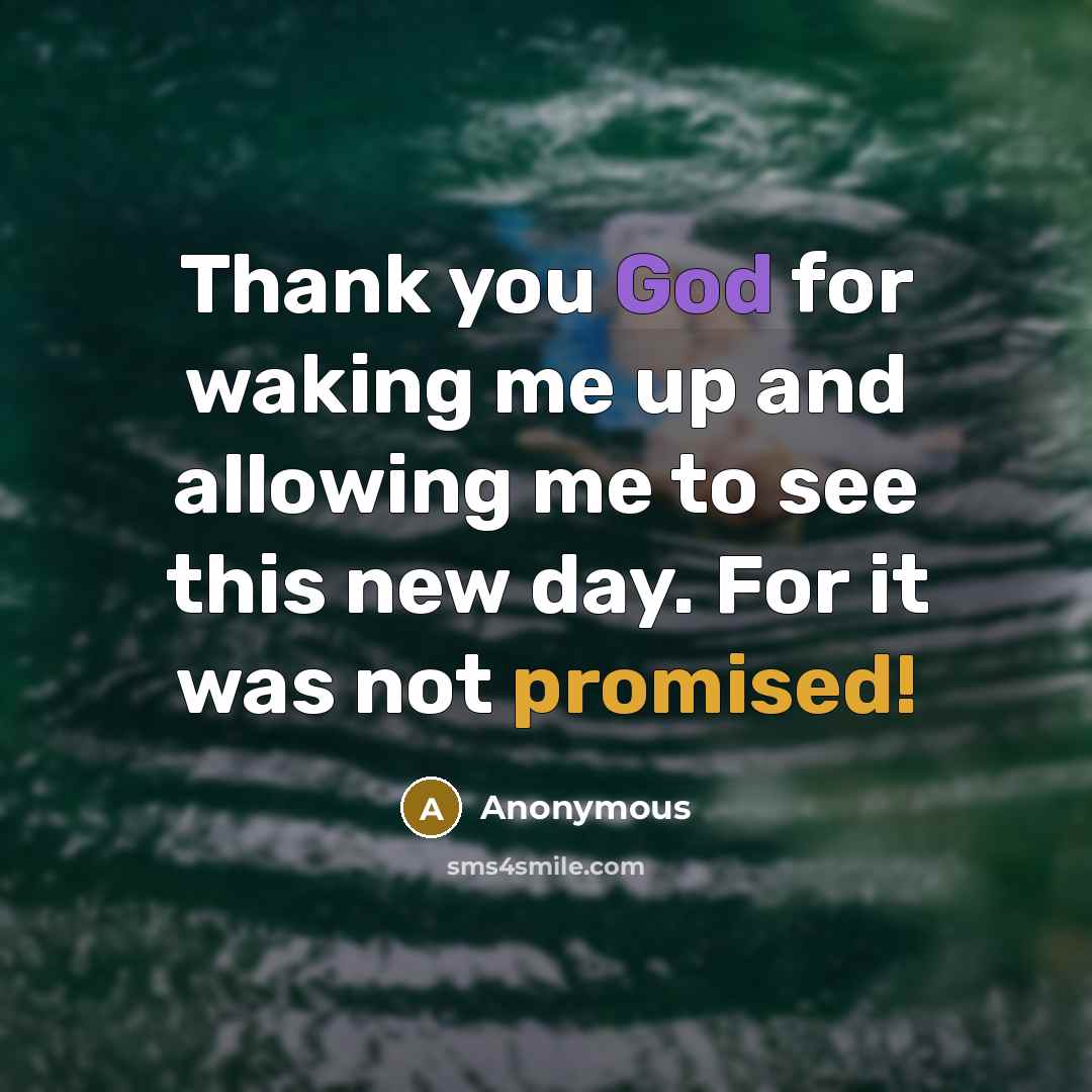 “Thank you God for waking me up and allowing me to see this new day. For it was not promised!” quote by Anonymous