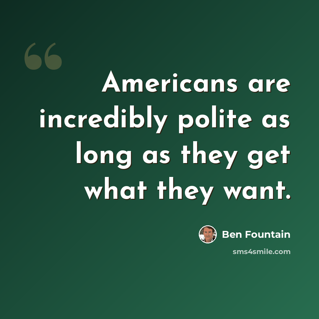 “Americans are incredibly polite as long as they get what they want.” quote by Ben Fountain