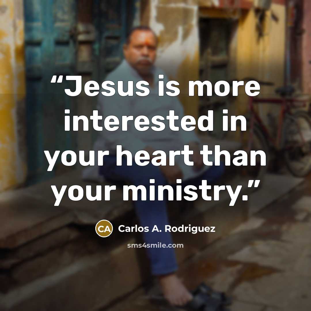 “Jesus is more interested in your heart than your ministry.” quote by Carlos A. Rodriguez