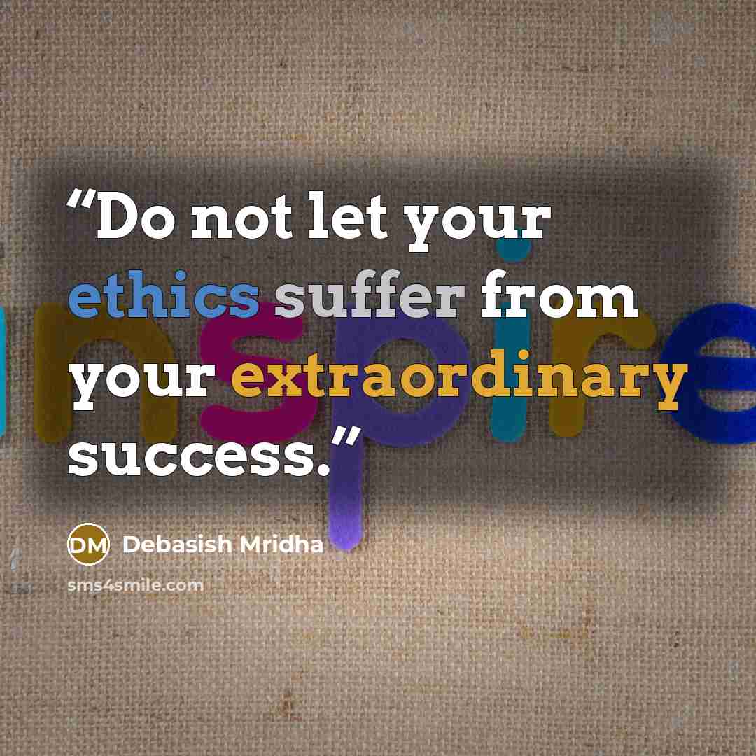 “Do not let your ethics suffer from your extraordinary success.” quote by Debasish Mridha