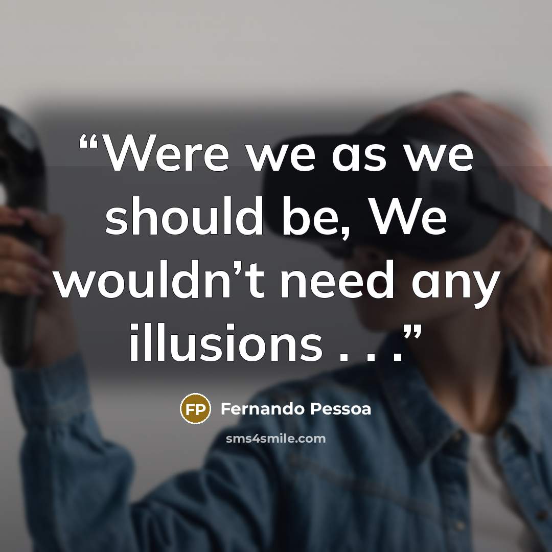 “Were we as we should be, We wouldn’t need any illusions . . .” quote by Fernando Pessoa