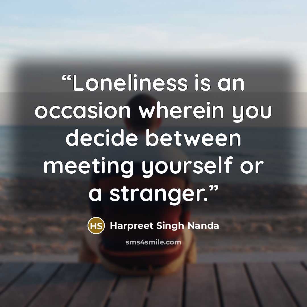 “Loneliness is an occasion wherein you decide between meeting yourself or a stranger.” quote by Harpreet Singh Nanda