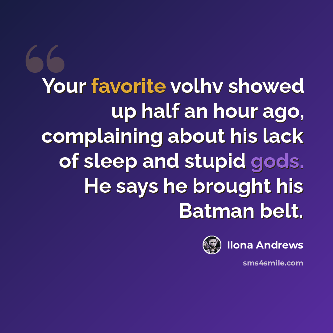 “Your favorite volhv showed up half an hour ago, complaining about his lack of sleep and stupid gods. He says he brought his Batman belt.” quote by Ilona Andrews
