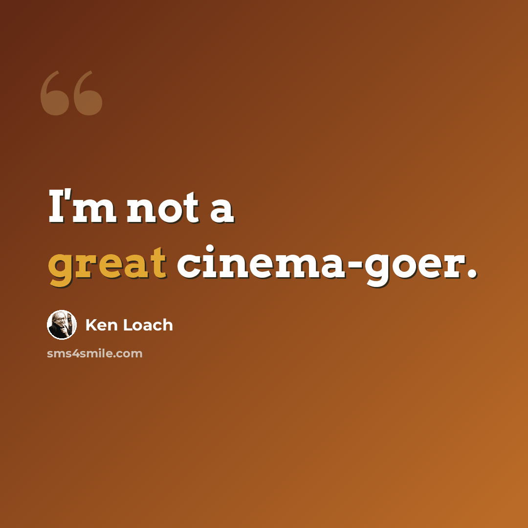 “I'm not a great cinema-goer.” quote by Ken Loach