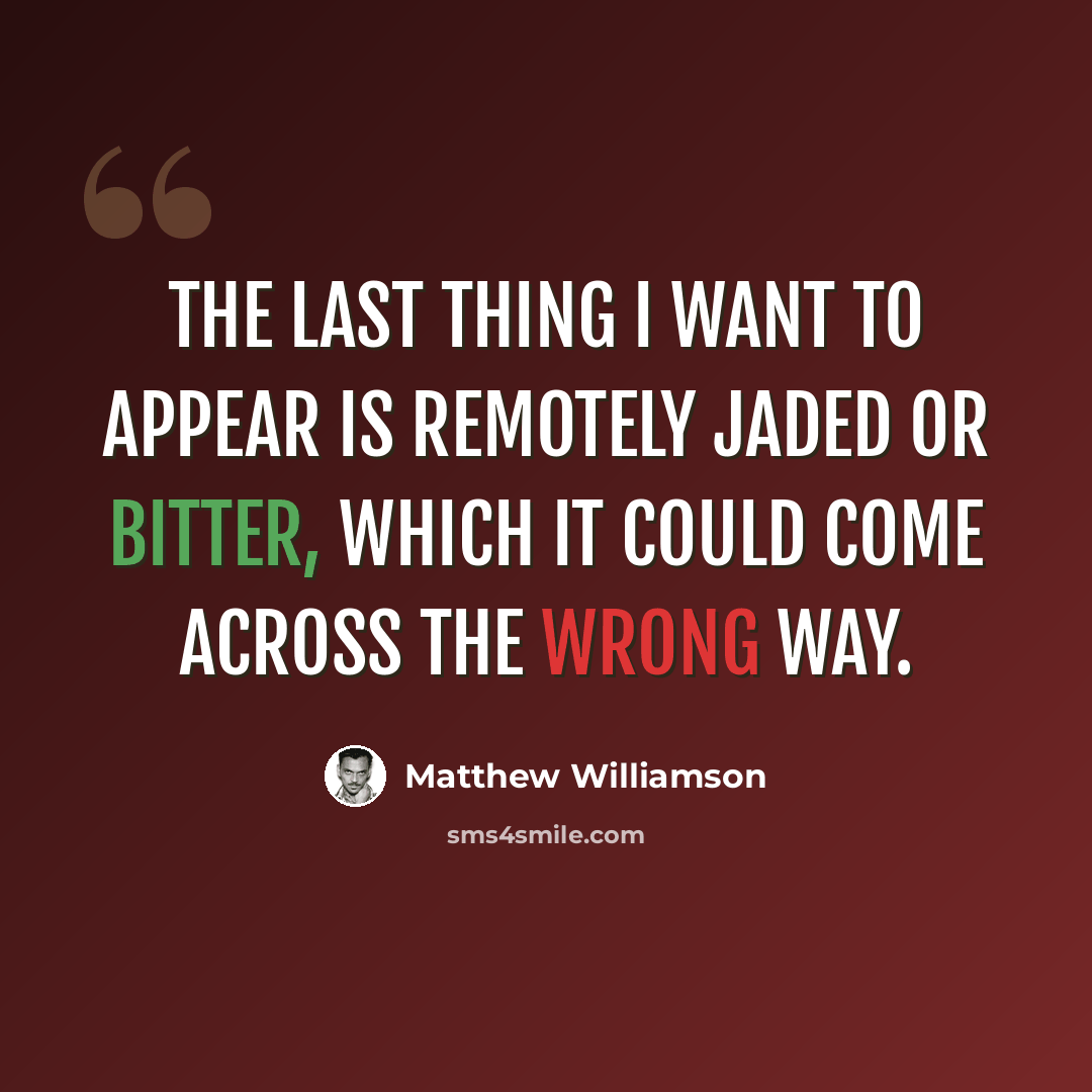 “The last thing I want to appear is remotely jaded or bitter, which it could come across the wrong way.” quote by Matthew Williamson