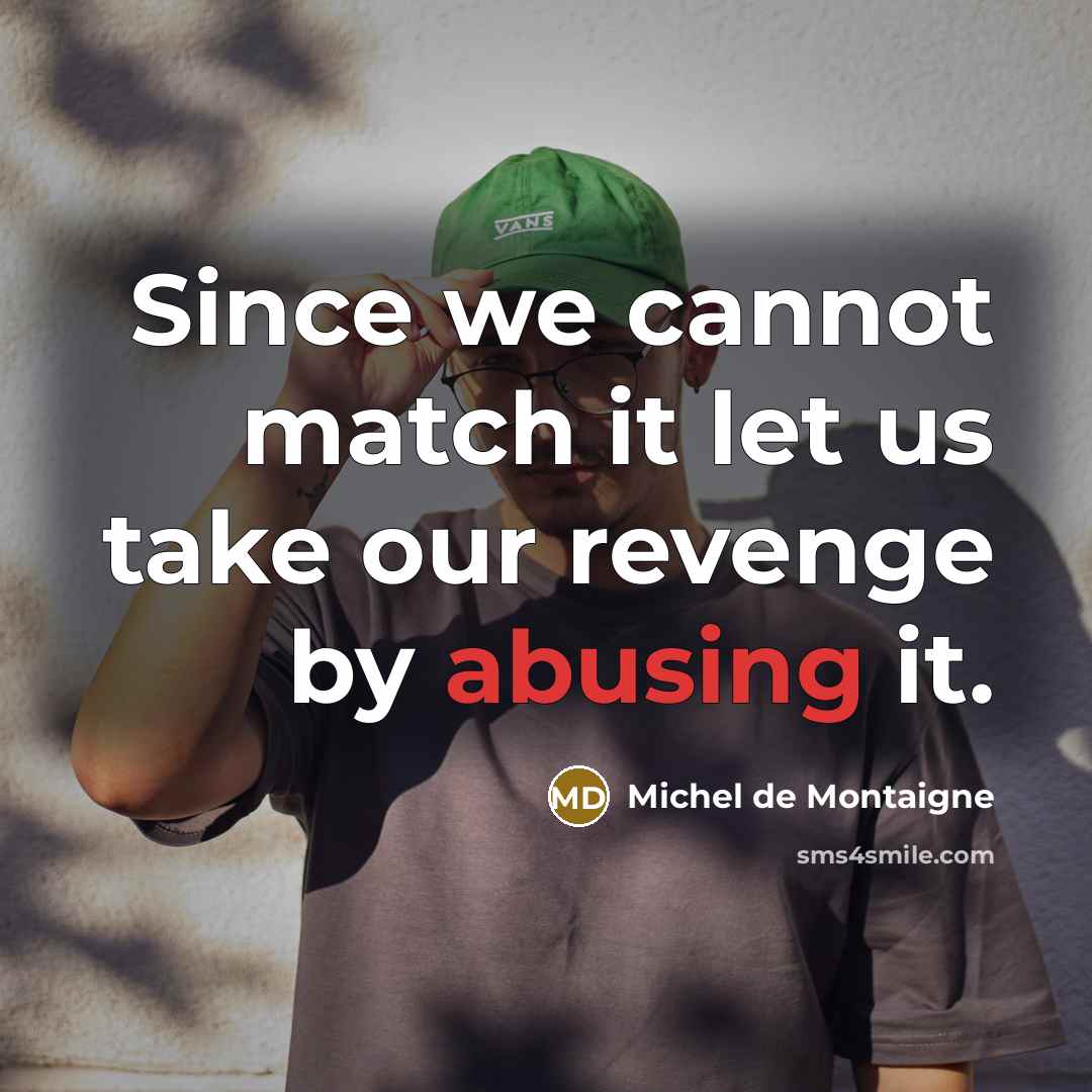 “Since we cannot match it let us take our revenge by abusing it.” quote by Michel de Montaigne