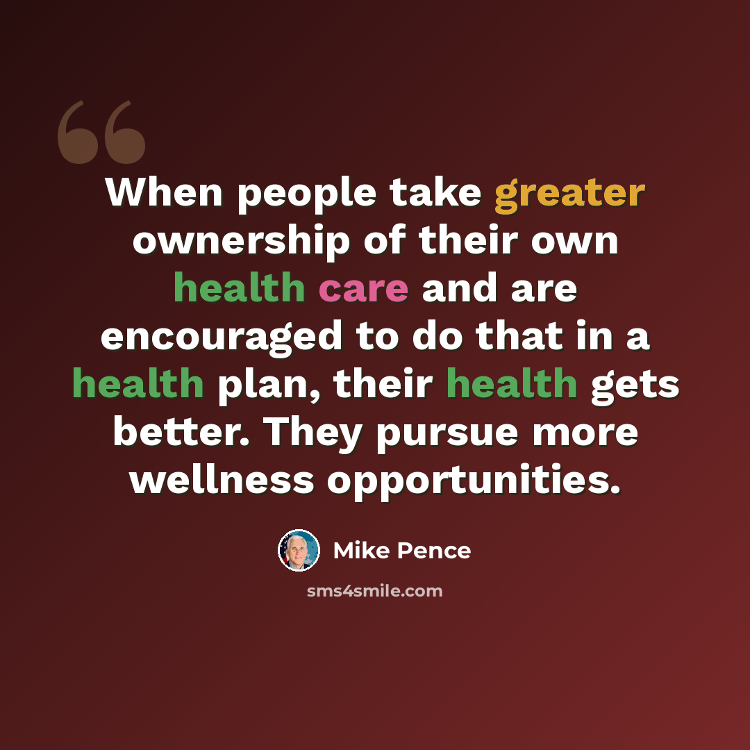 “When people take greater ownership of their own health care and are encouraged to do that in a health plan, their health gets better. They pursue more wellness opportunities.” quote by Mike Pence