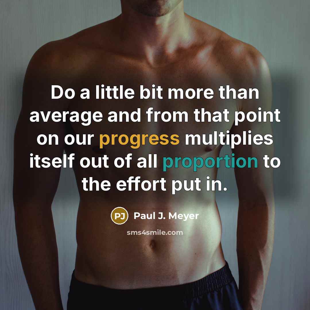 “Do a little bit more than average and from that point on our progress multiplies itself out of all proportion to the effort put in.” quote by Paul J. Meyer