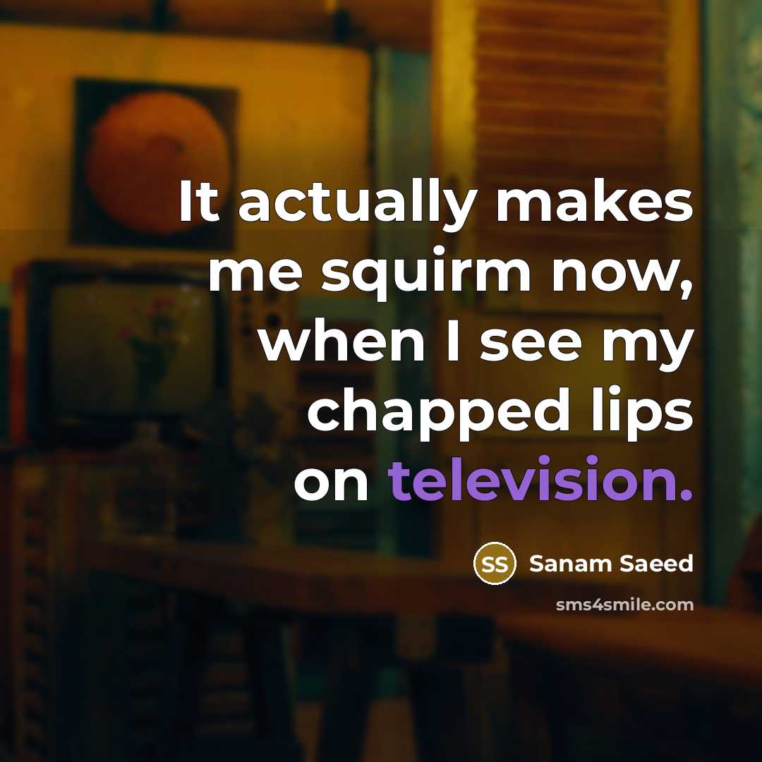 “It actually makes me squirm now, when I see my chapped lips on television.” quote by Sanam Saeed
