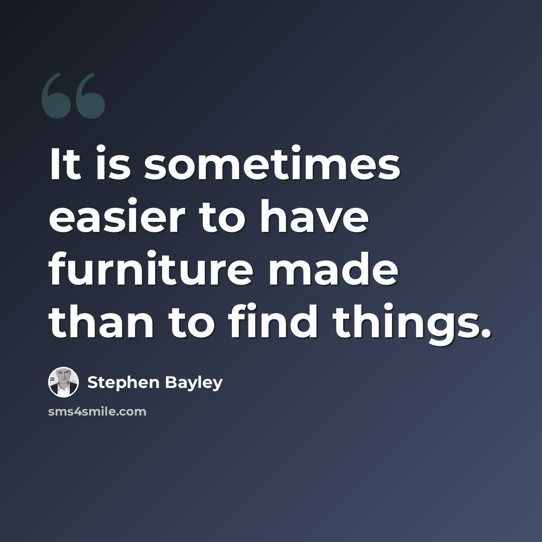 “It is sometimes easier to have furniture made than to find things.” quote by Stephen Bayley