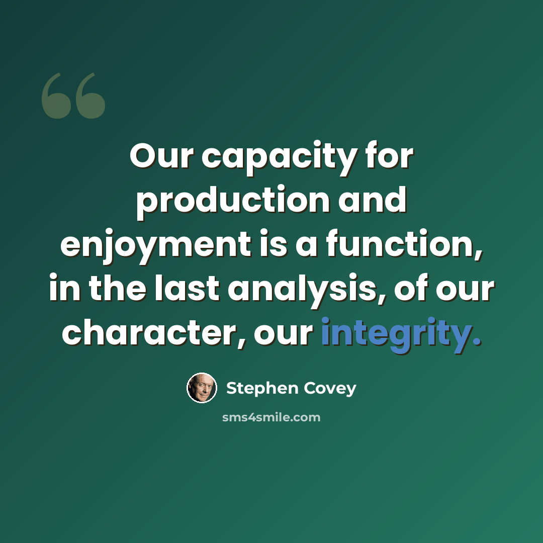 “Our capacity for production and enjoyment is a function, in the last analysis, of our character, our integrity.” quote by Stephen Covey