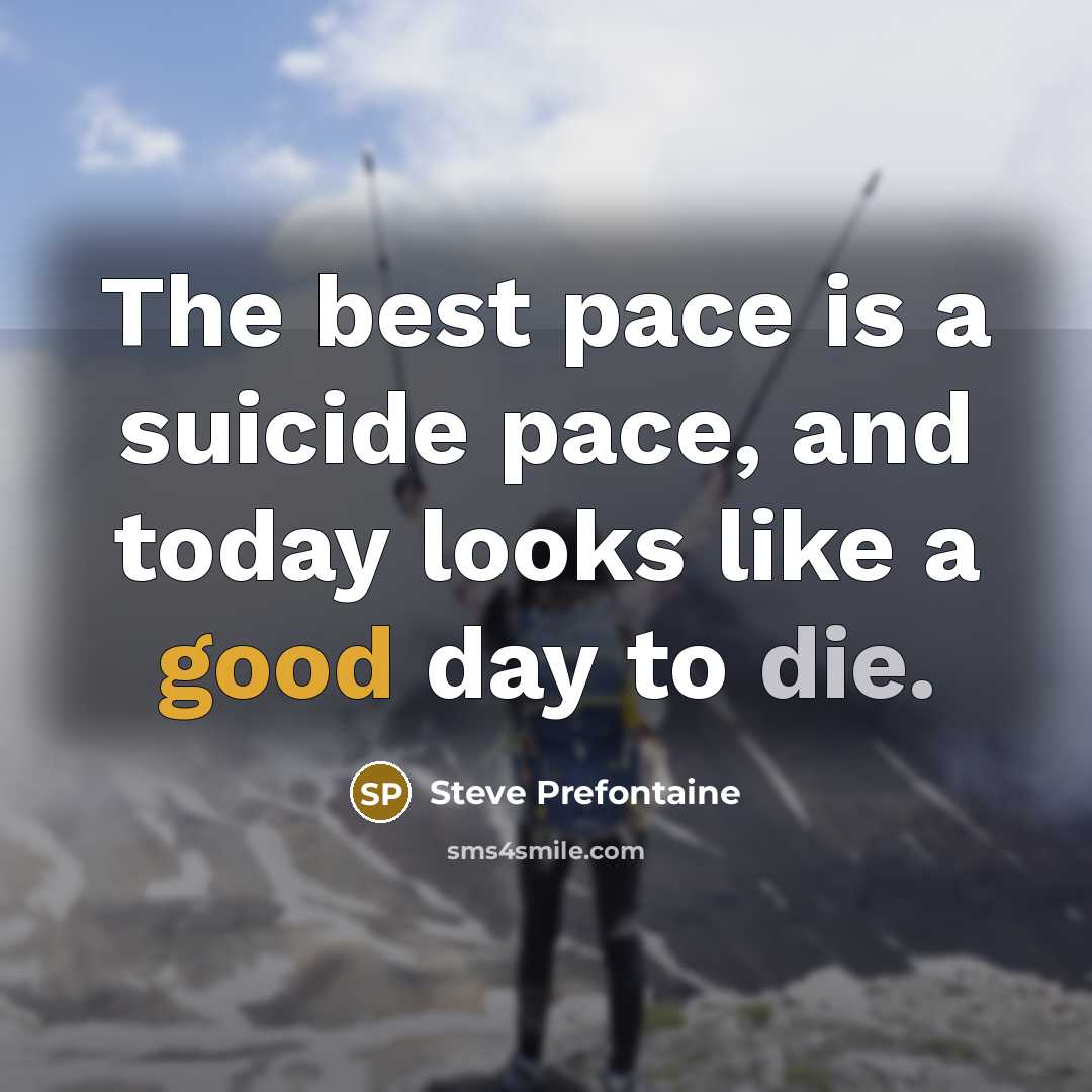 “The best pace is a suicide pace, and today looks like a good day to die.” quote by Steve Prefontaine