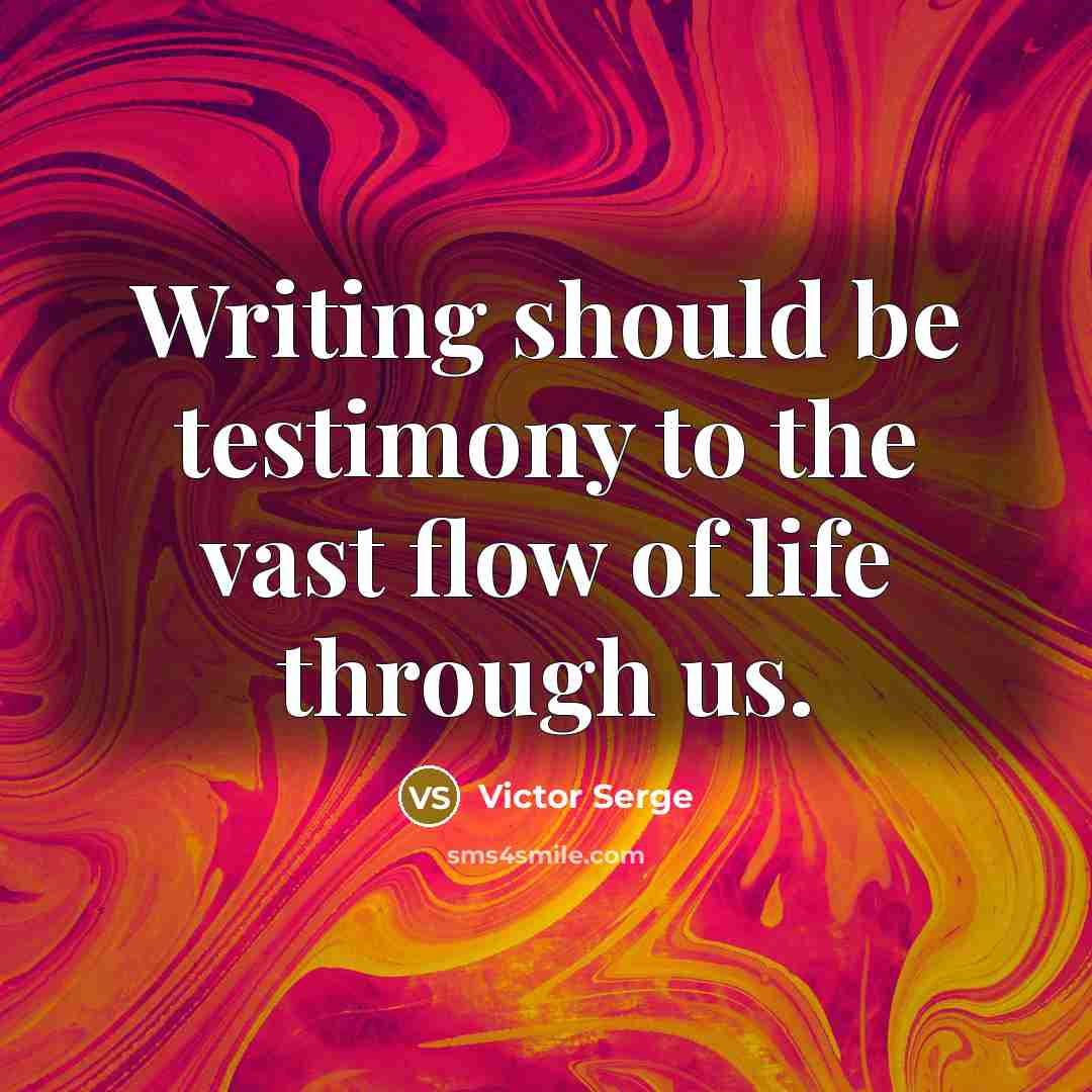 “Writing should be testimony to the vast flow of life through us.” quote by Victor Serge