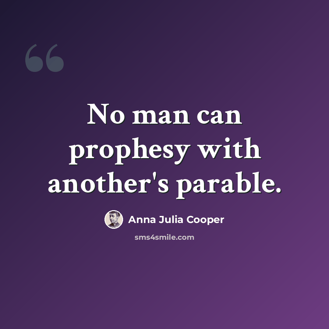 “No man can prophesy with another's parable.” quote by Anna Julia Cooper