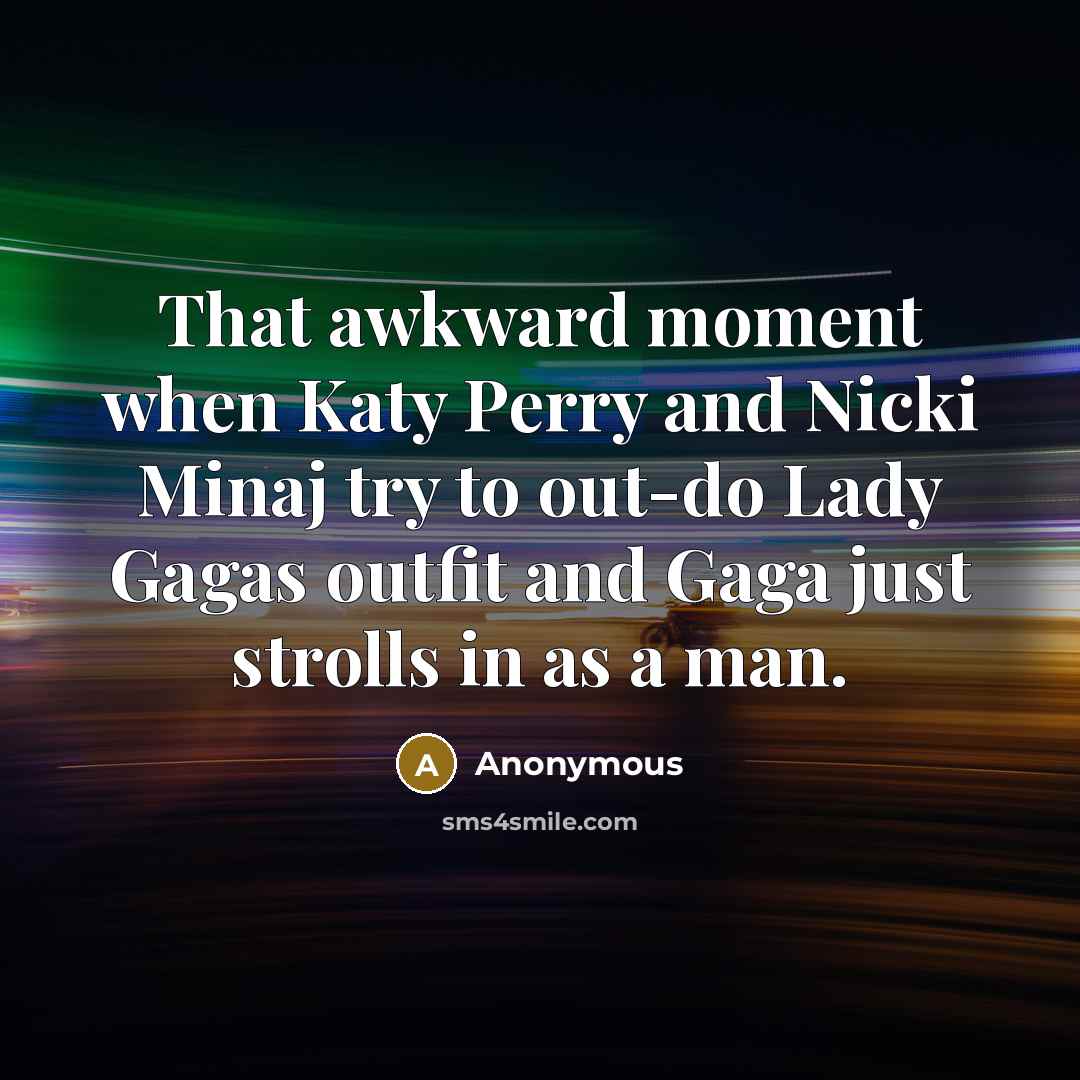 “That awkward moment when Katy Perry and Nicki Minaj try to out-do Lady Gagas outfit and Gaga just strolls in as a man.” quote by Anonymous