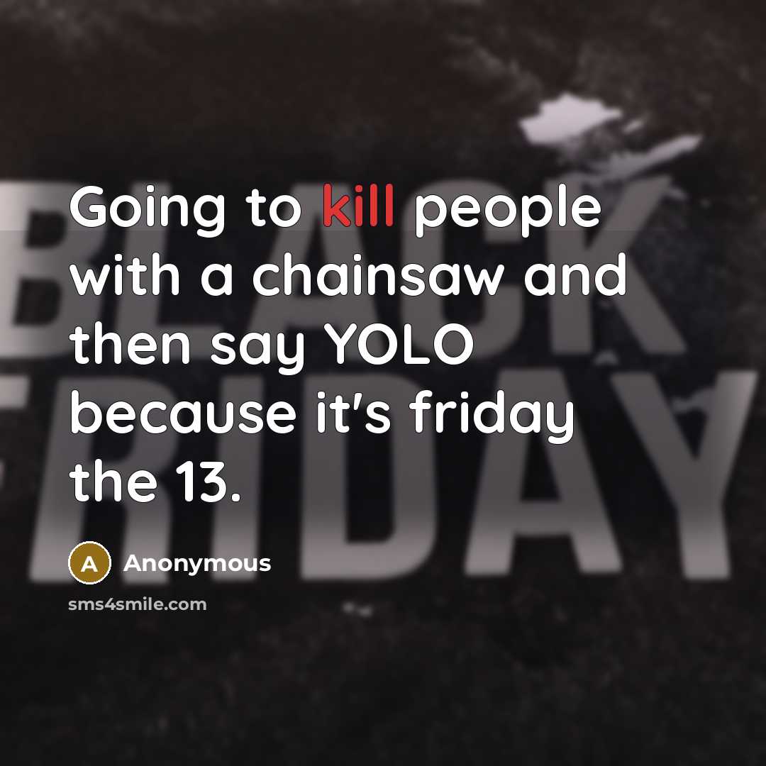 “Going to kill people with a chainsaw and then say YOLO because it's friday the 13.” quote by Anonymous