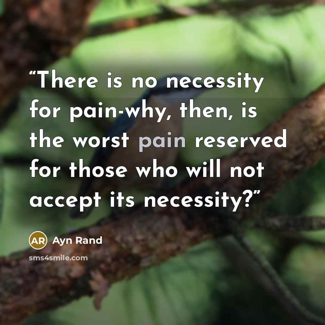 “There is no necessity for pain-why, then, is the worst pain reserved for those who will not accept its necessity?” quote by Ayn Rand