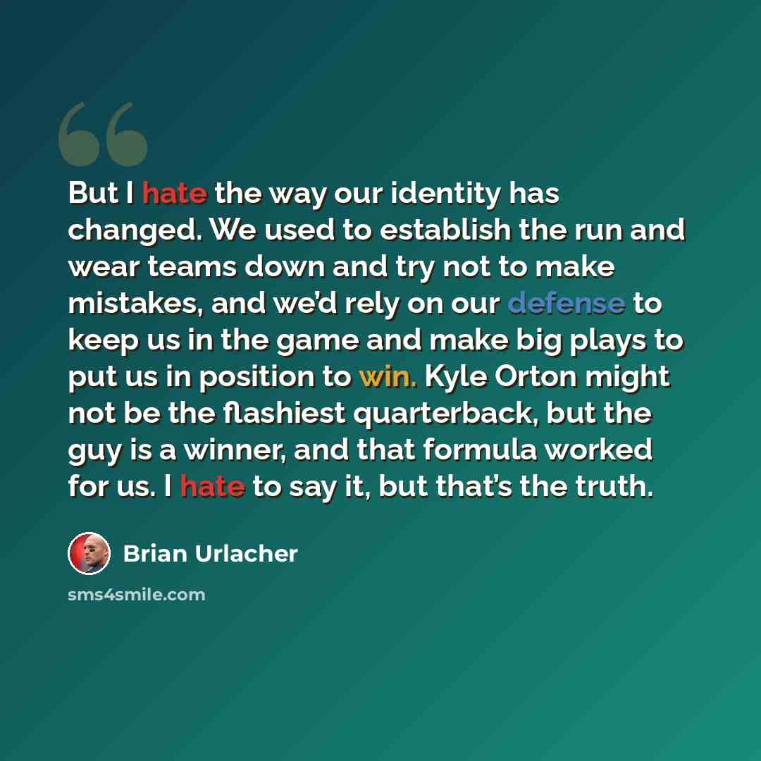 “But I hate the way our identity has changed. We used to establish the run and wear teams down and try not to make mistakes, and we’d rely on our defense to keep us in the game and make big plays to put us in position to win. Kyle Orton might not be the flashiest quarterback, but the guy is a…” quote by Brian Urlacher