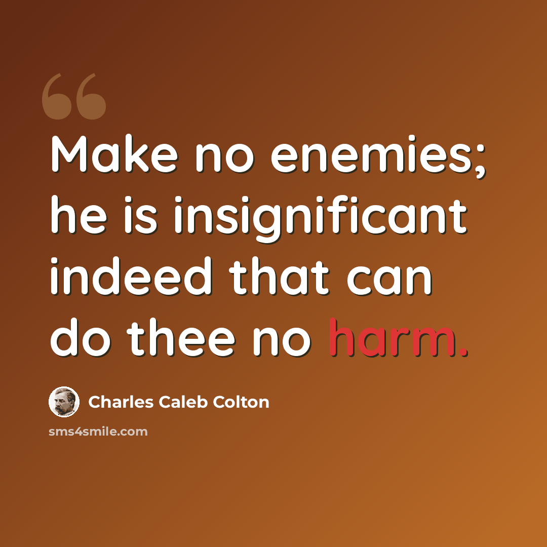 “Make no enemies; he is insignificant indeed that can do thee no harm.” quote by Charles Caleb Colton