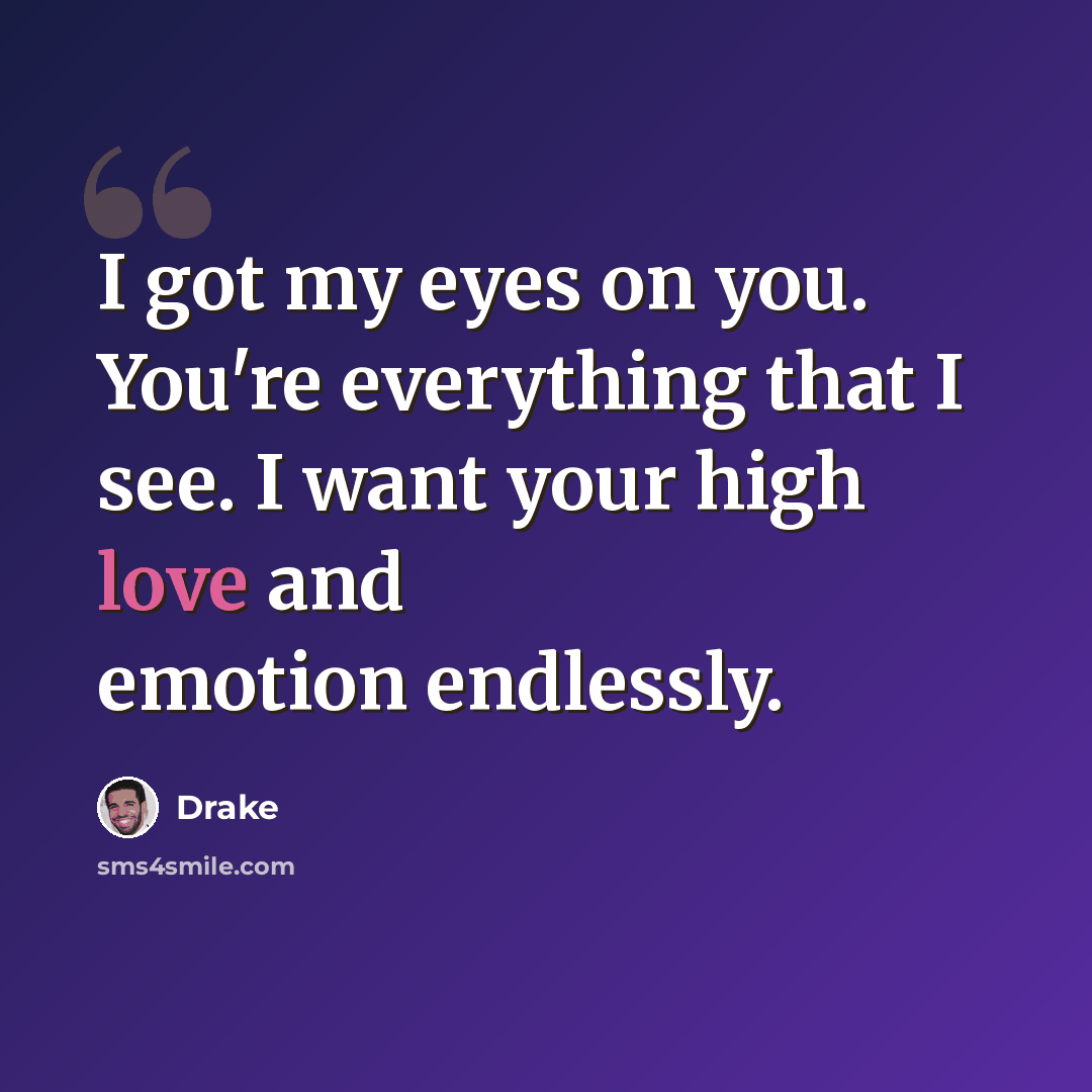 “I got my eyes on you. You're everything that I see. I want your high love and emotion endlessly.” quote by Drake