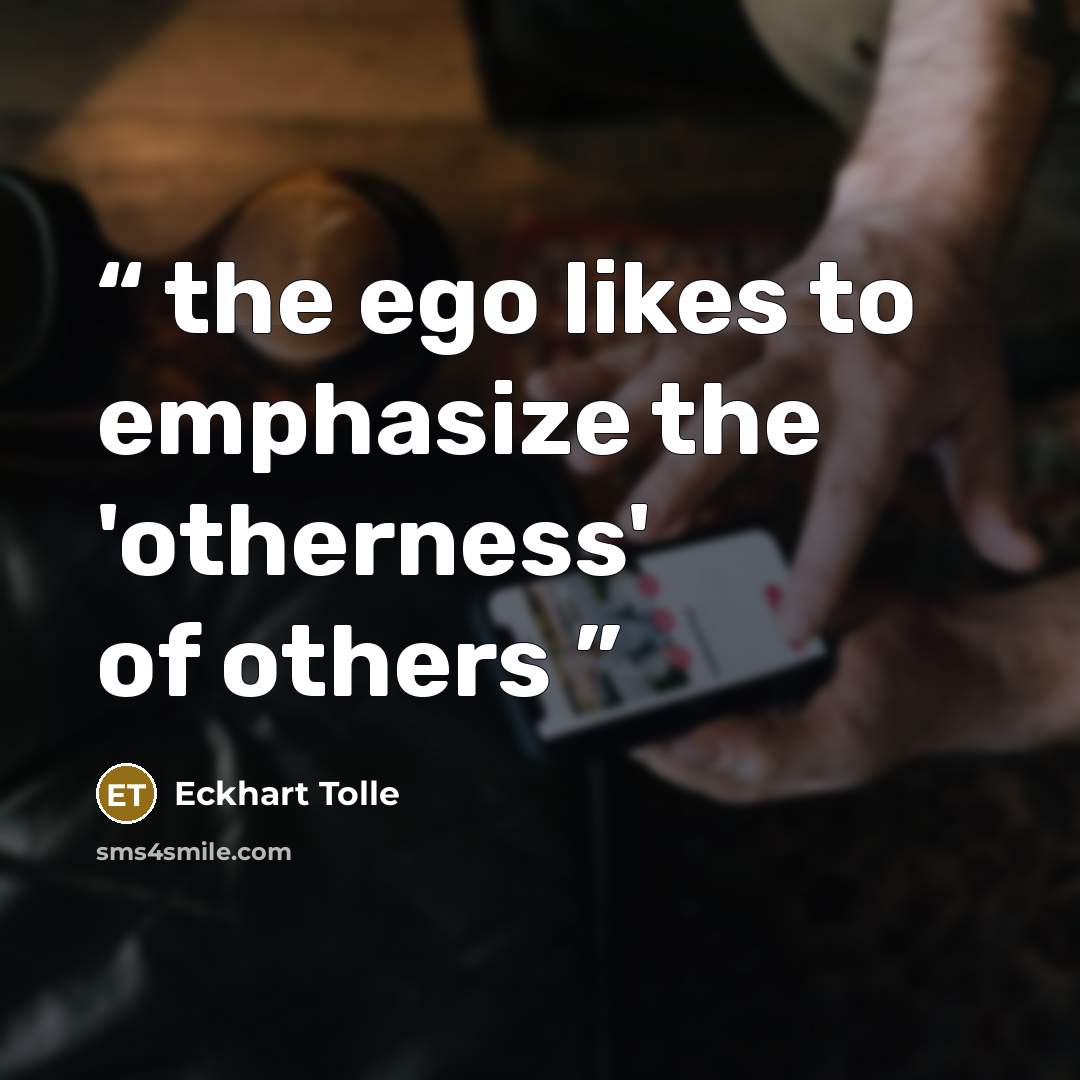 “the ego likes to emphasize the 'otherness' of others” quote by Eckhart Tolle