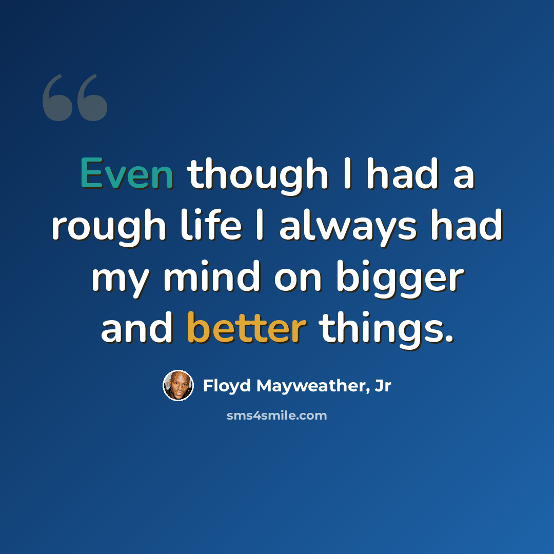 “Even though I had a rough life I always had my mind on bigger and better things.” quote by Floyd Mayweather, Jr