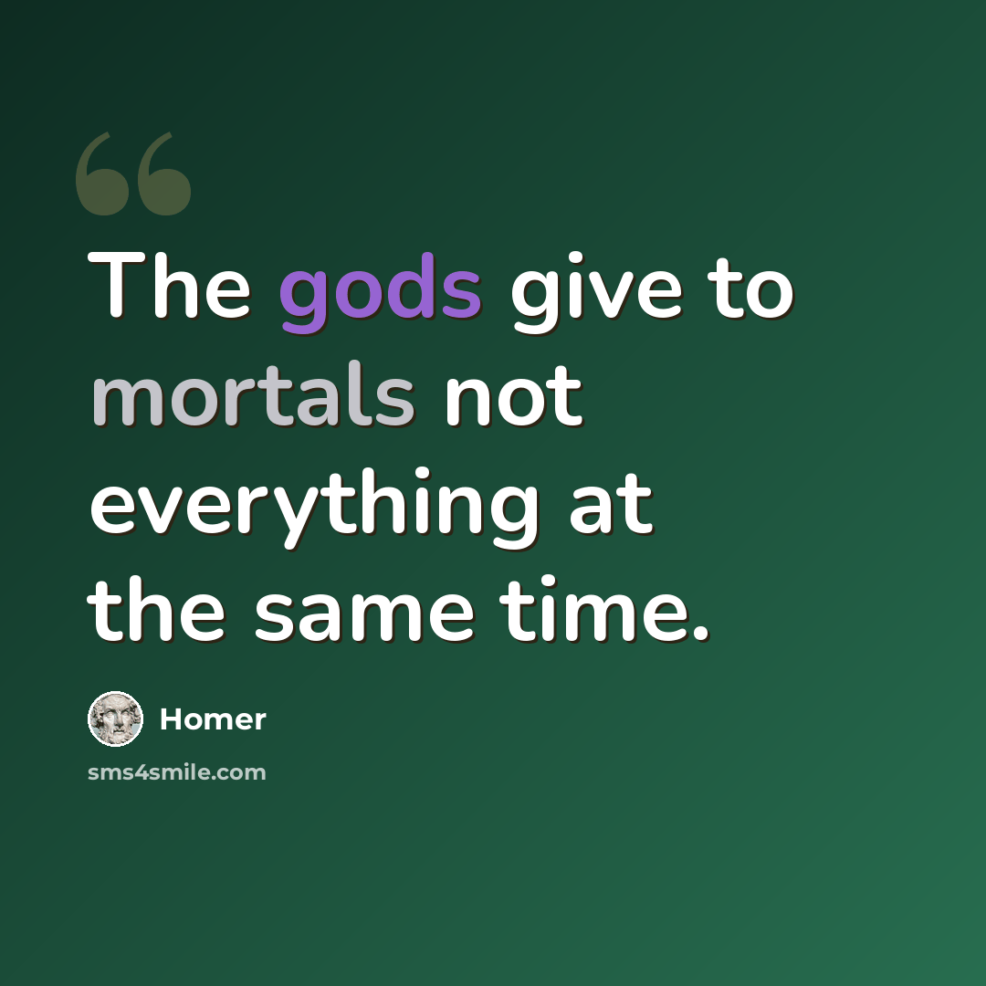 “The gods give to mortals not everything at the same time.” quote by Homer