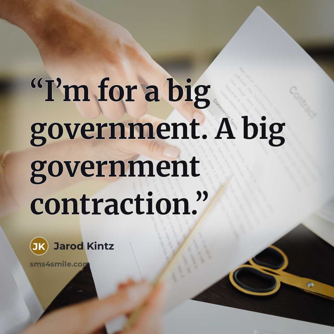 “I’m for a big government. A big government contraction.” quote by Jarod Kintz
