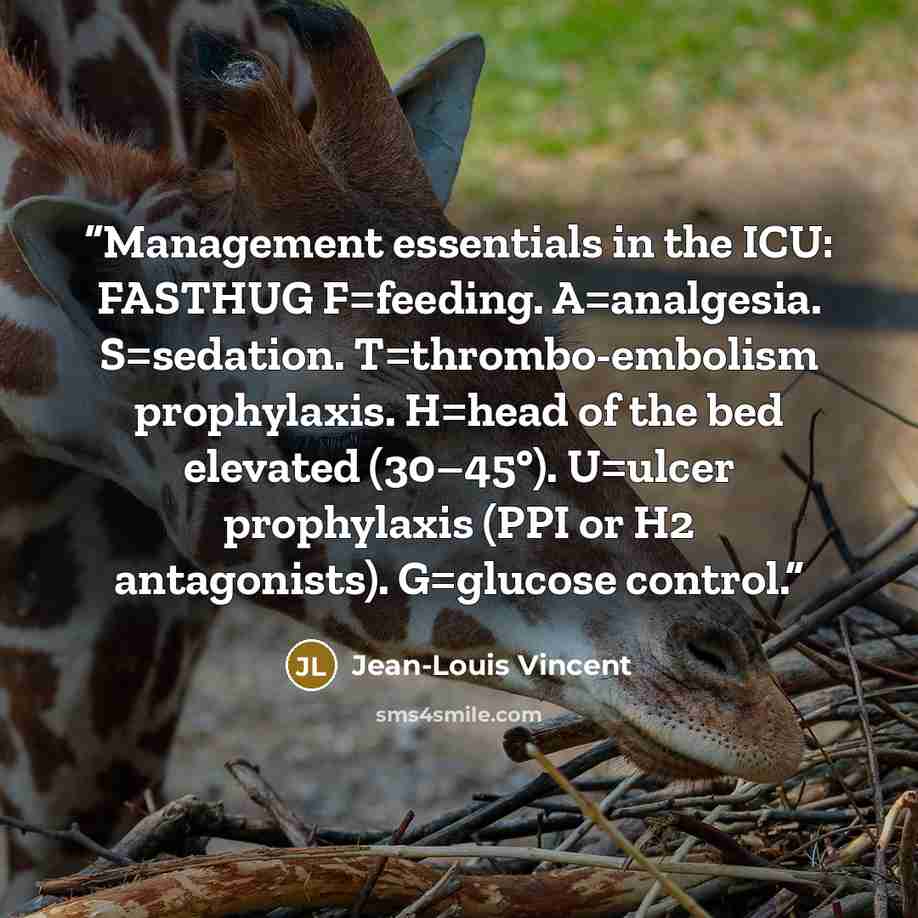“Management essentials in the ICU: FASTHUG F=feeding. A=analgesia. S=sedation. T=thrombo-embolism prophylaxis. H=head of the bed elevated (30–45°). U=ulcer prophylaxis (PPI or H2 antagonists). G=glucose control.” quote by Jean-Louis Vincent