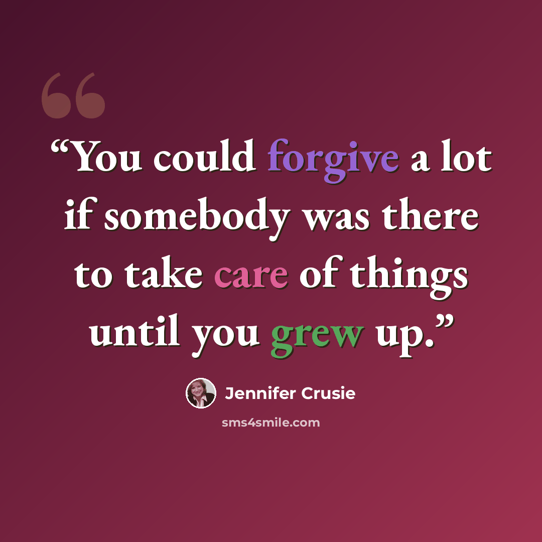 “You could forgive a lot if somebody was there to take care of things until you grew up.” quote by Jennifer Crusie