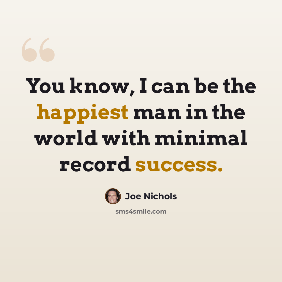 “You know, I can be the happiest man in the world with minimal record success.” quote by Joe Nichols
