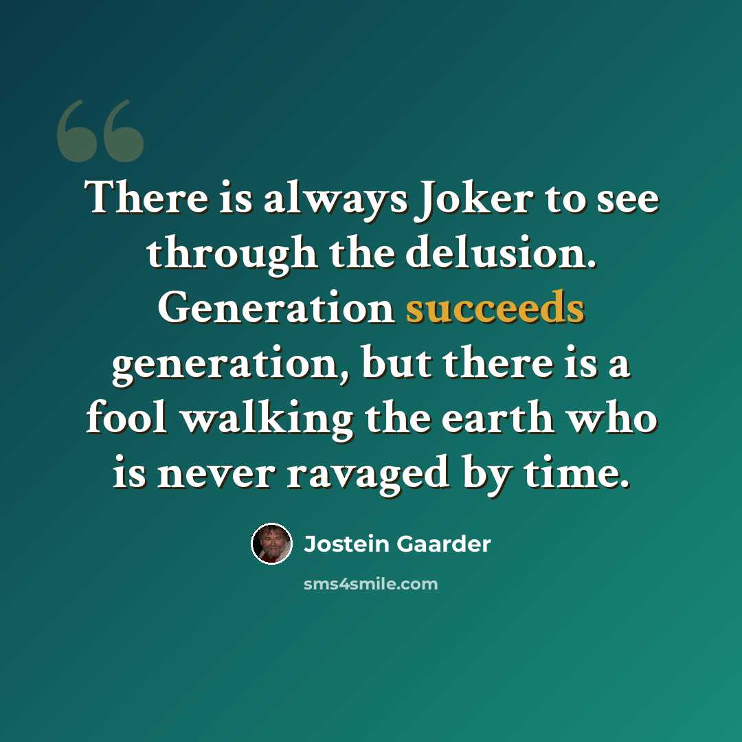 “There is always Joker to see through the delusion. Generation succeeds generation, but there is a fool walking the earth who is never ravaged by time.” quote by Jostein Gaarder