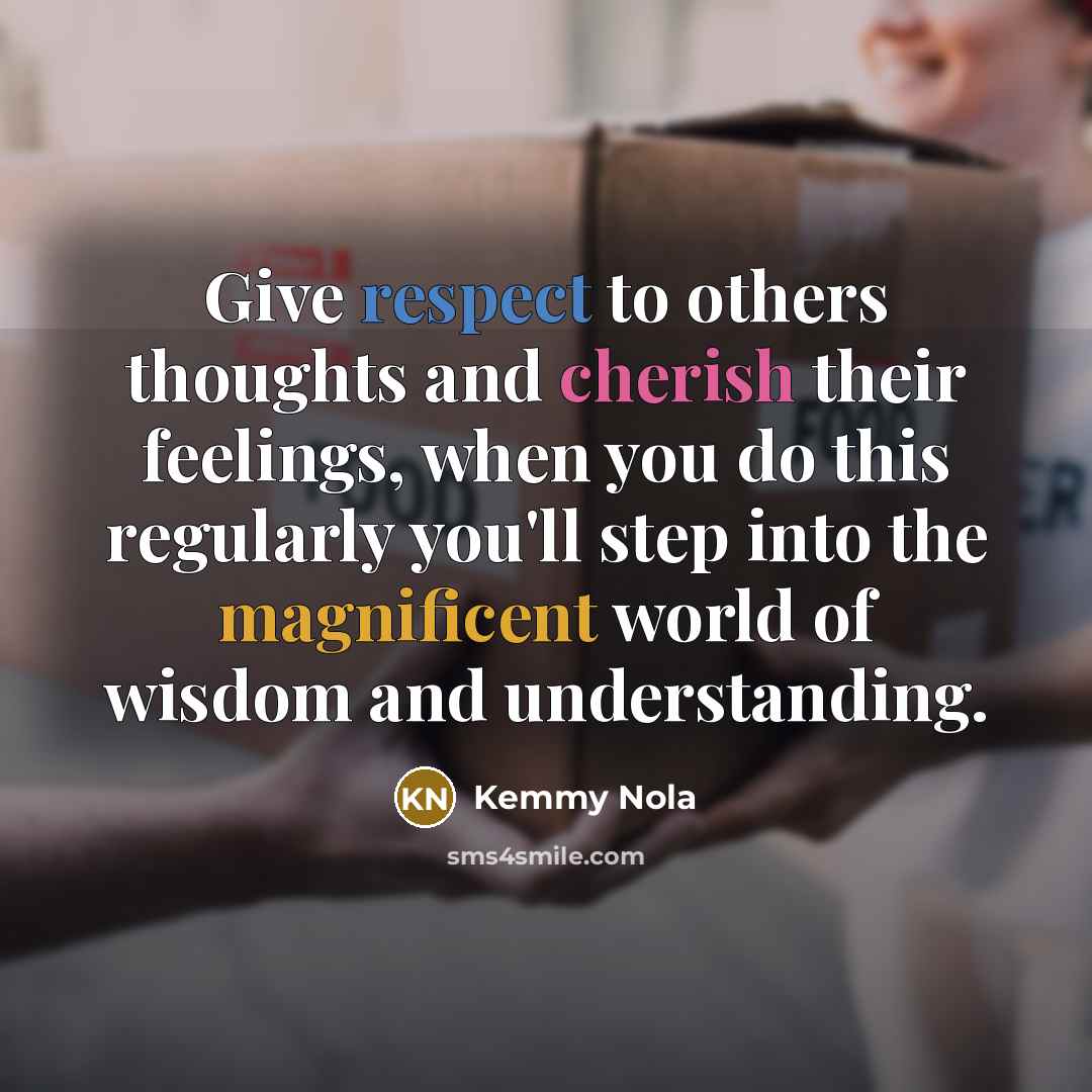 “Give respect to others thoughts and cherish their feelings, when you do this regularly you'll step into the magnificent world of wisdom and understanding.” quote by Kemmy Nola