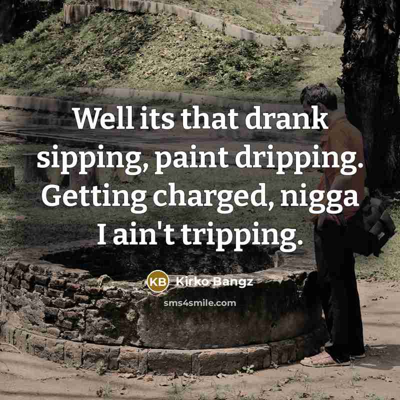 “Well its that drank sipping, paint dripping. Getting charged, nigga I ain't tripping.” quote by Kirko Bangz