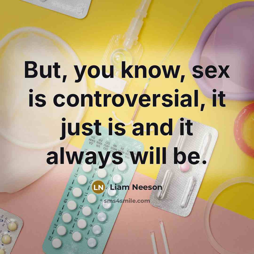 “But, you know, sex is controversial, it just is and it always will be.” quote by Liam Neeson