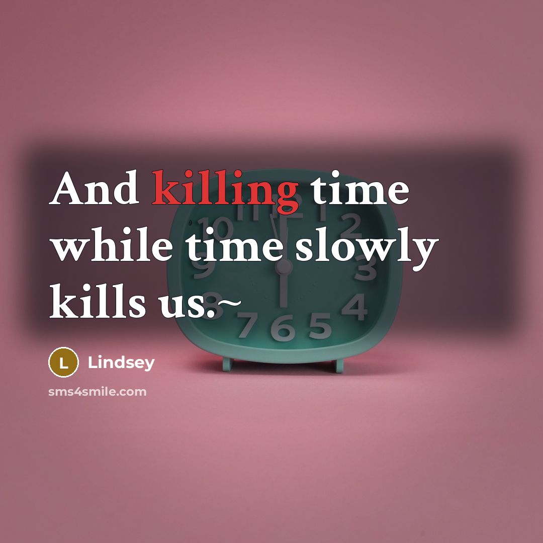 “And killing time while time slowly kills us.~” quote by Lindsey