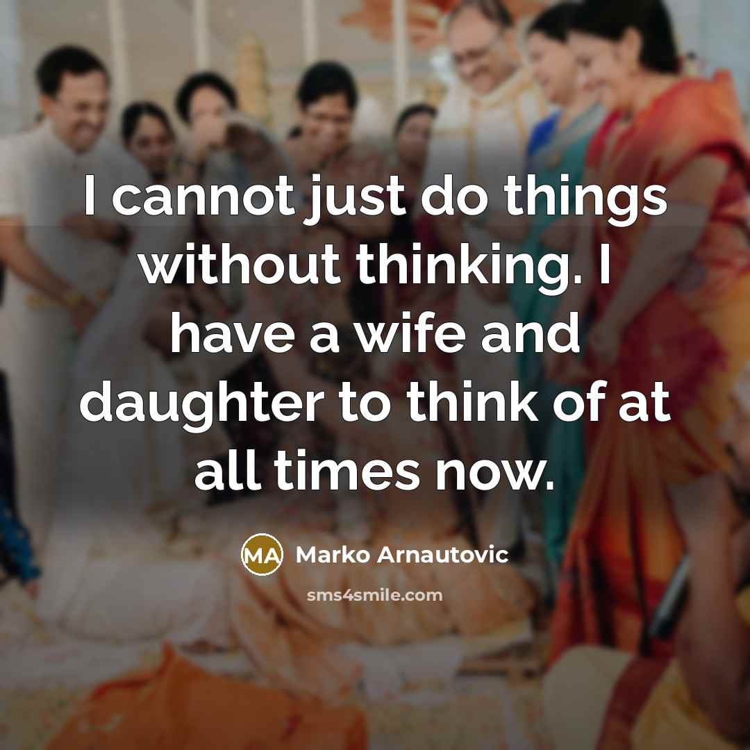 “I cannot just do things without thinking. I have a wife and daughter to think of at all times now.” quote by Marko Arnautovic
