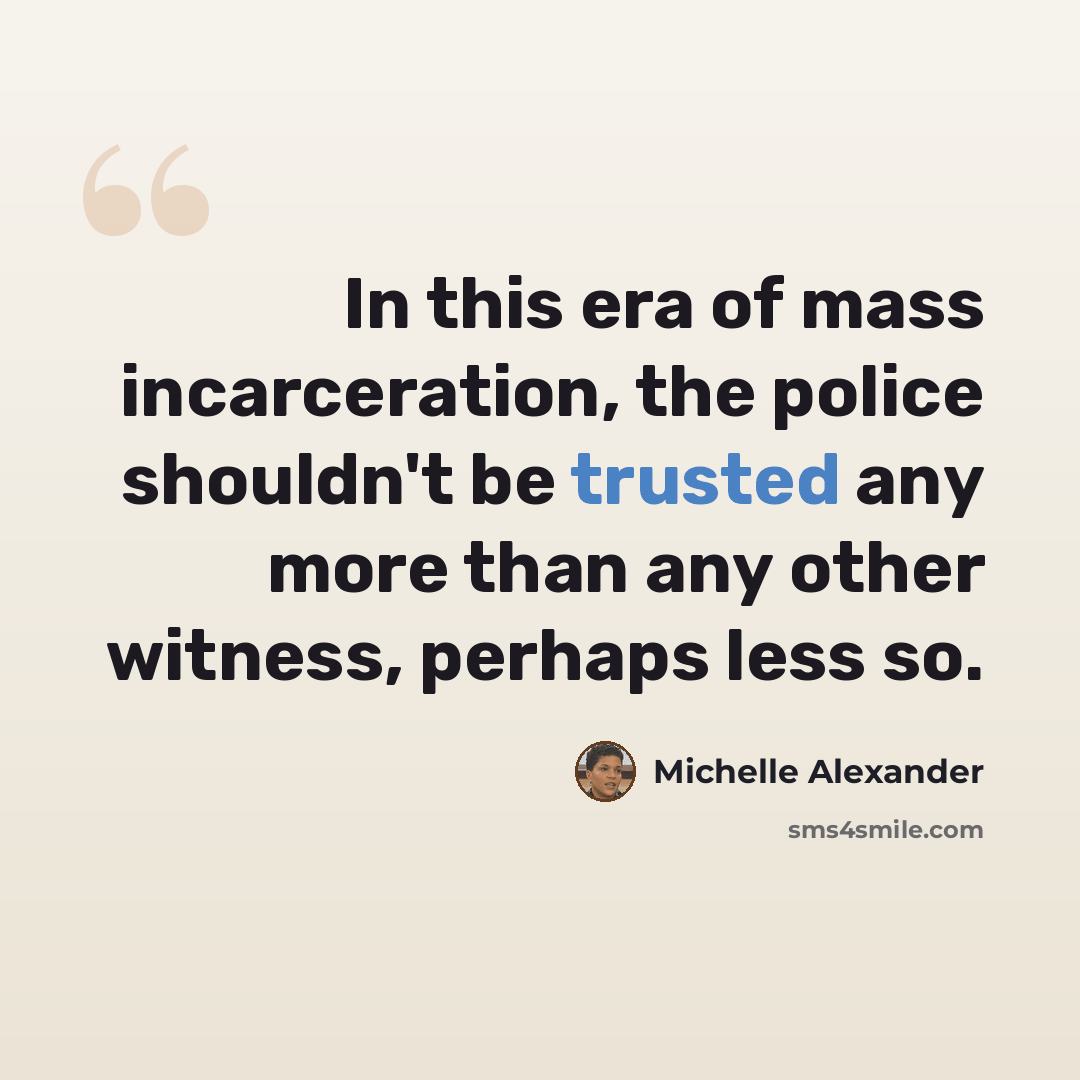 “In this era of mass incarceration, the police shouldn't be trusted any more than any other witness, perhaps less so.” quote by Michelle Alexander