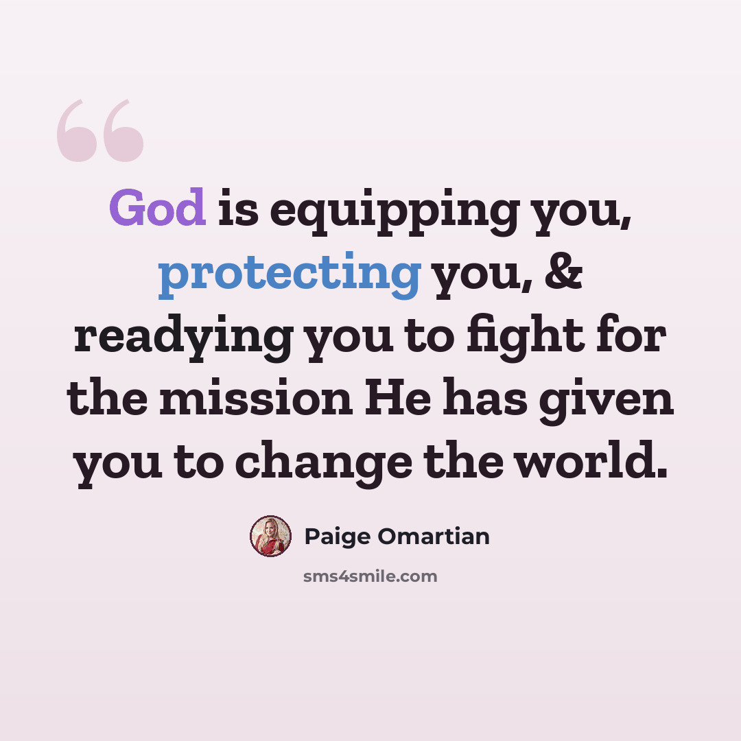 “God is equipping you, protecting you, & readying you to fight for the mission He has given you to change the world.” quote by Paige Omartian