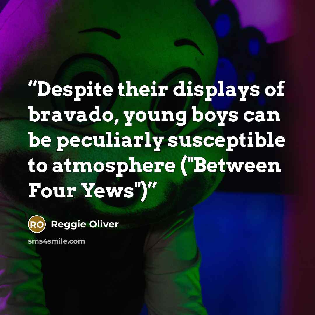 “Despite their displays of bravado, young boys can be peculiarly susceptible to atmosphere ("Between Four Yews")” quote by Reggie Oliver