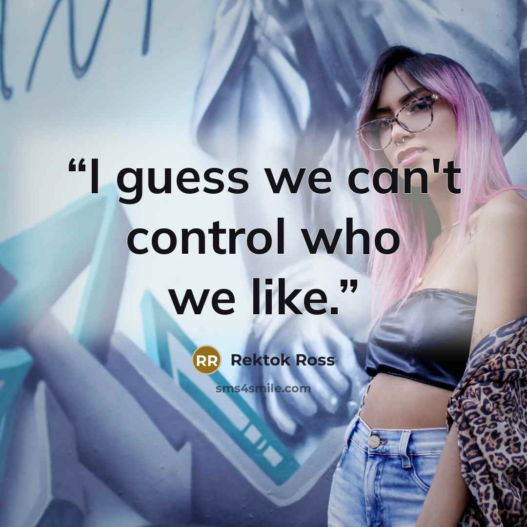 “I guess we can't control who we like.” quote by Rektok Ross