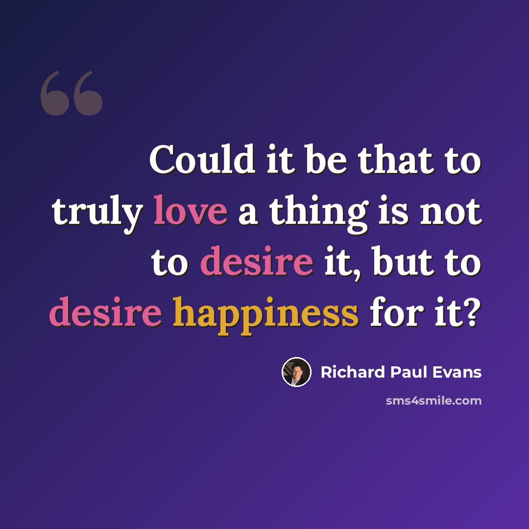 “Could it be that to truly love a thing is not to desire it, but to desire happiness for it?” quote by Richard Paul Evans