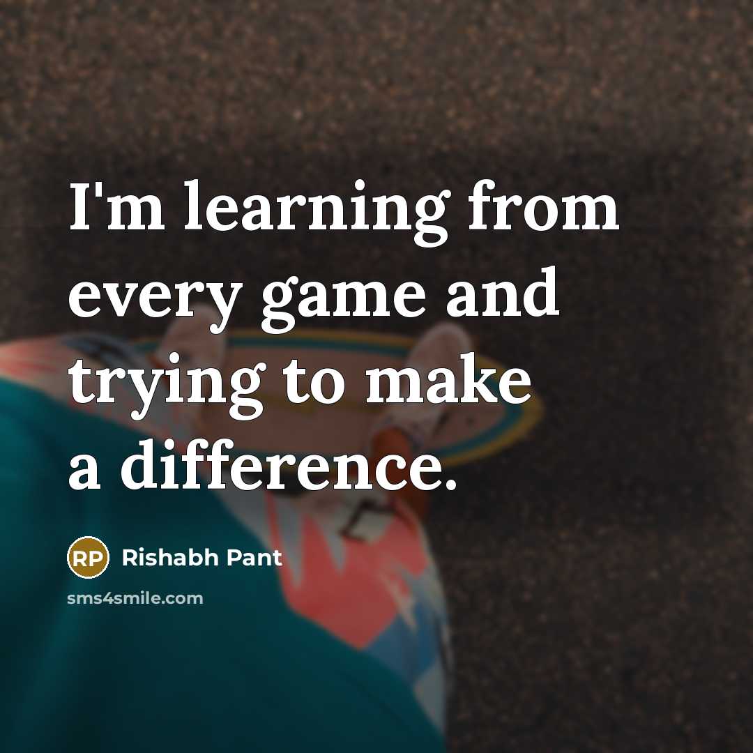 “I'm learning from every game and trying to make a difference.” quote by Rishabh Pant
