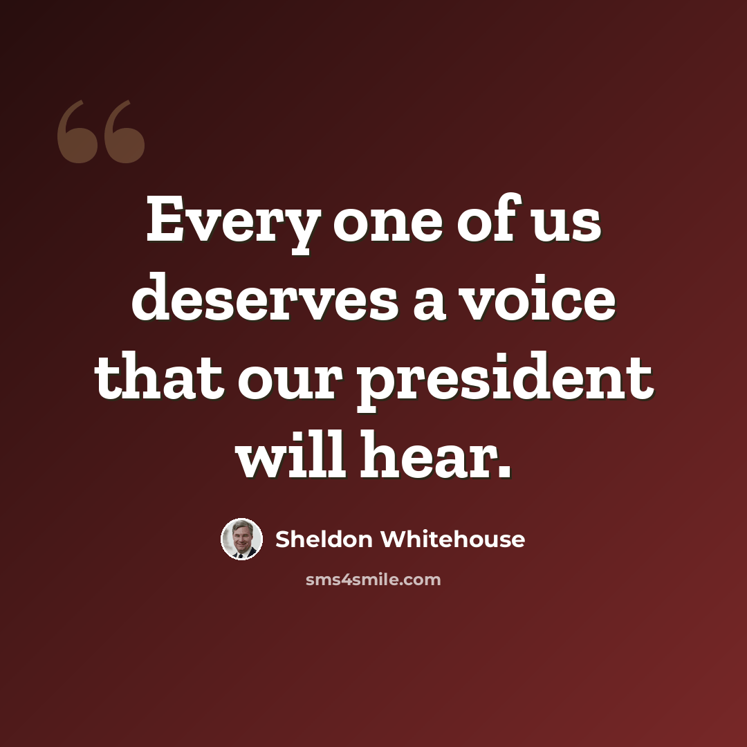 “Every one of us deserves a voice that our president will hear.” quote by Sheldon Whitehouse