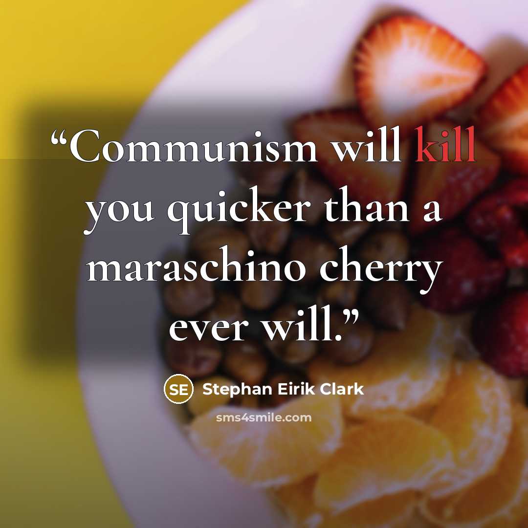 “Communism will kill you quicker than a maraschino cherry ever will.” quote by Stephan Eirik Clark