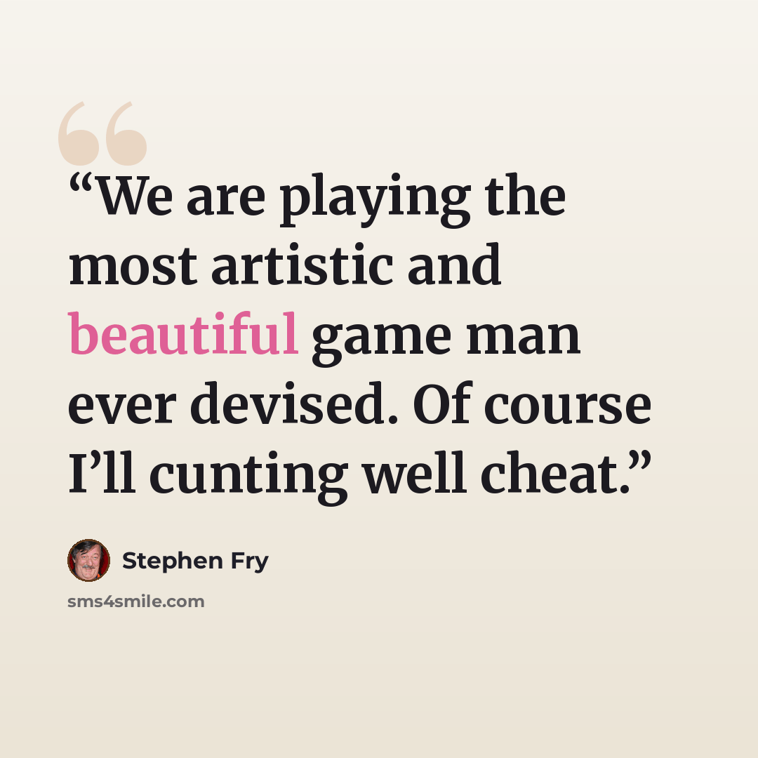 “We are playing the most artistic and beautiful game man ever devised. Of course I’ll cunting well cheat.” quote by Stephen Fry