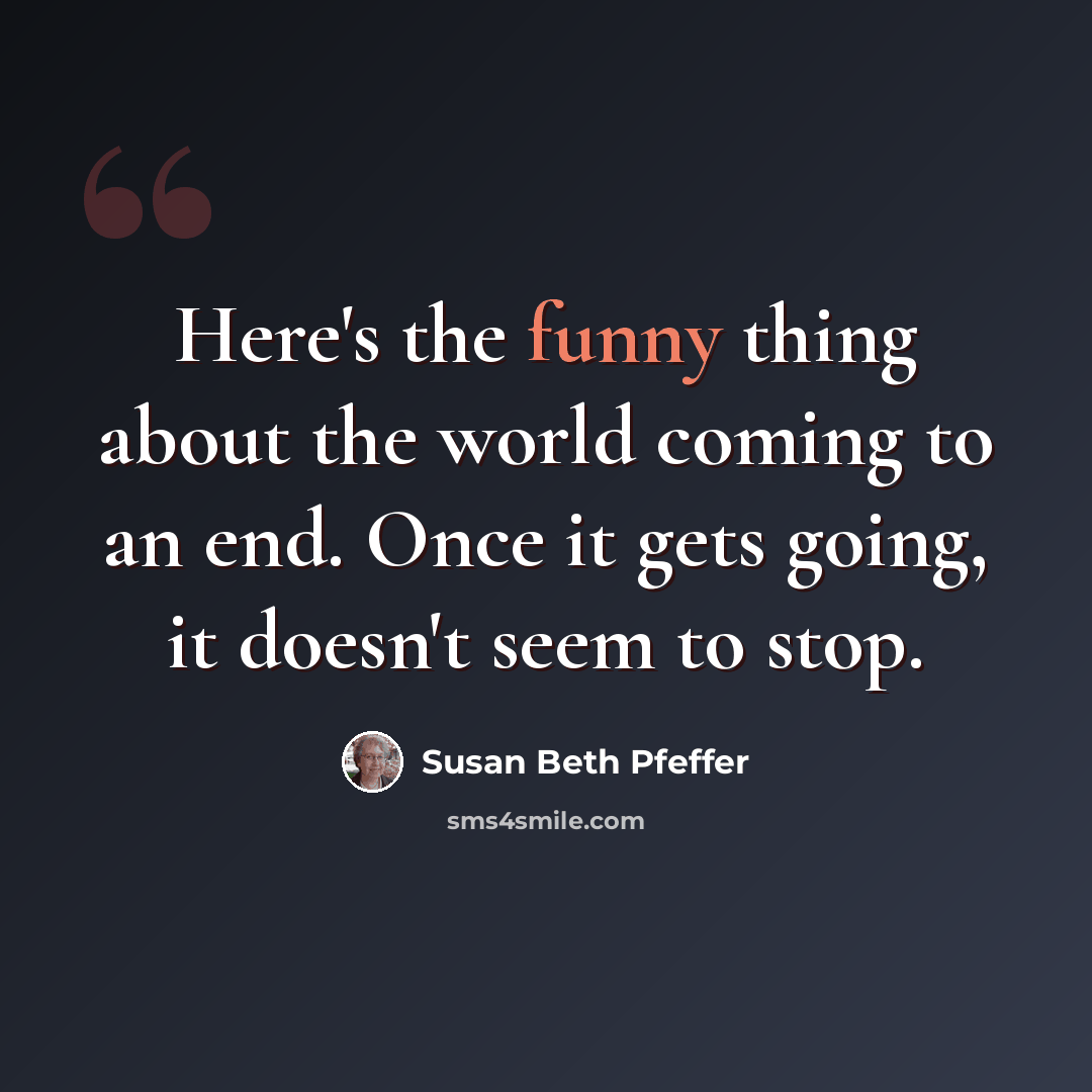 “Here's the funny thing about the world coming to an end. Once it gets going, it doesn't seem to stop.” quote by Susan Beth Pfeffer